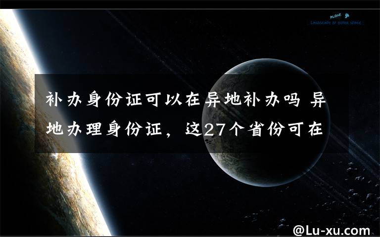 补办身份证可以在异地补办吗 异地办理身份证，这27个省份可在深圳轻松搞定！