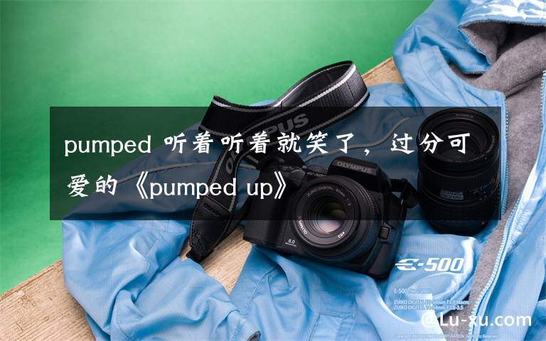 pumped 听着听着就笑了，过分可爱的《pumped up》