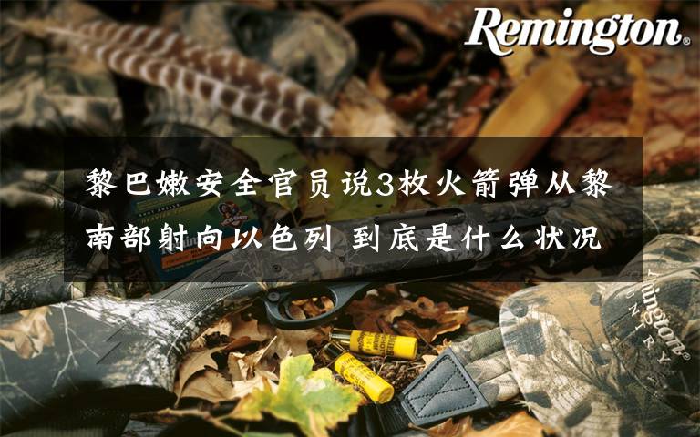 黎巴嫩安全官员说3枚火箭弹从黎南部射向以色列 到底是什么状况？