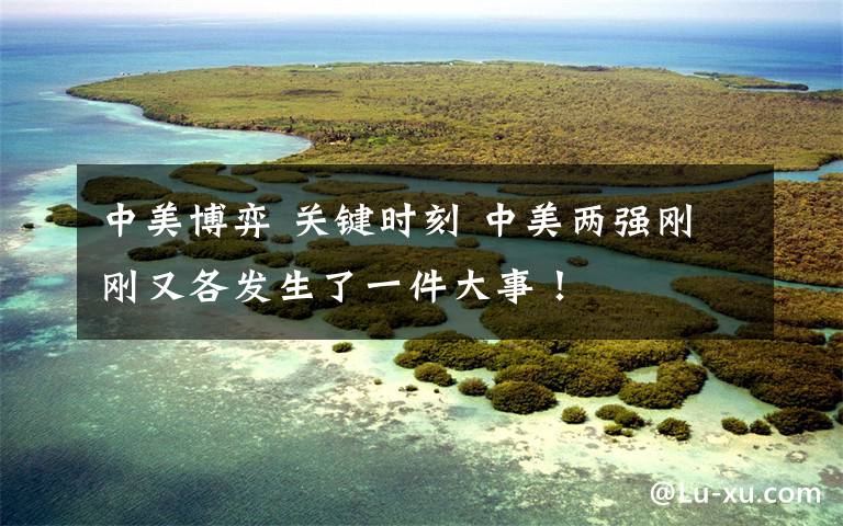 中美博弈 关键时刻 中美两强刚刚又各发生了一件大事！