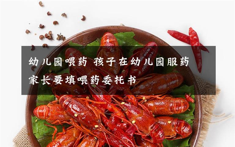 幼儿园喂药 孩子在幼儿园服药 家长要填喂药委托书