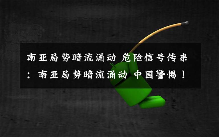 南亚局势暗流涌动 危险信号传来：南亚局势暗流涌动 中国警惕！