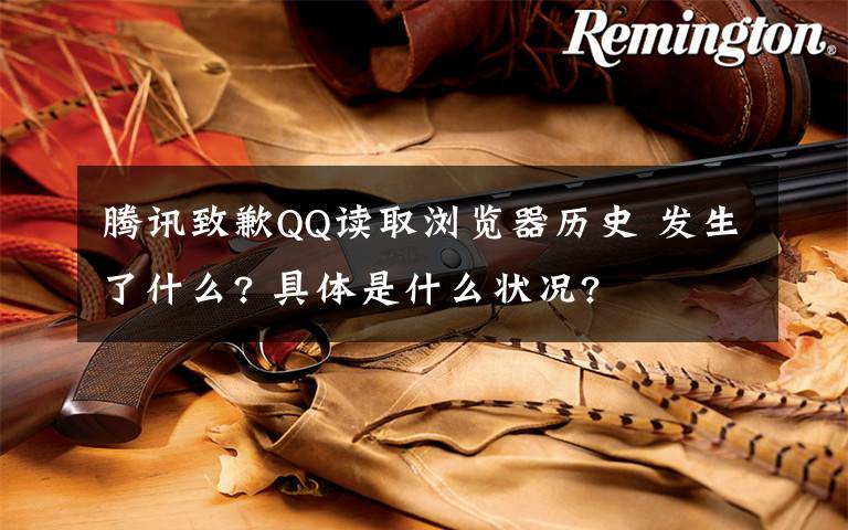 腾讯致歉QQ读取浏览器历史 发生了什么? 具体是什么状况?