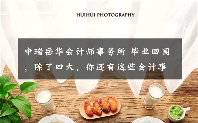 中瑞岳华会计师事务所 毕业回国，除了四大，你还有这些会计事务所可以进