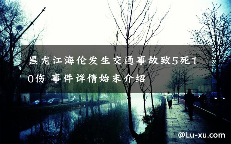 黑龙江海伦发生交通事故致5死10伤 事件详情始末介绍