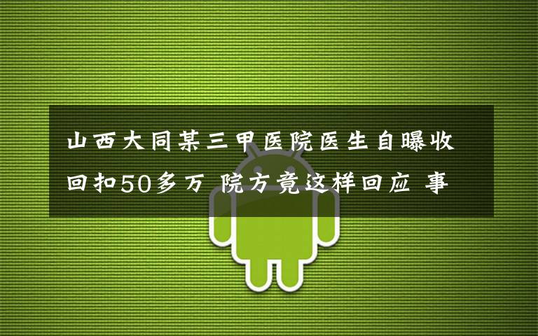 山西大同某三甲医院医生自曝收回扣50多万 院方竟这样回应 事件详细经过！