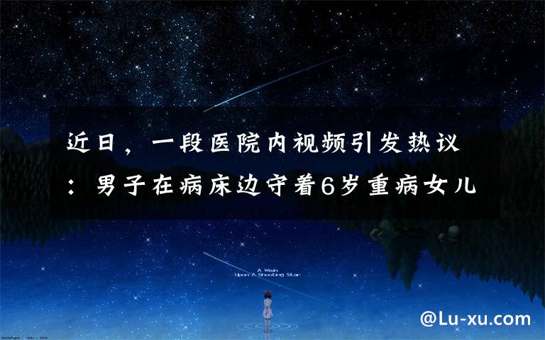 近日，一段医院内视频引发热议：男子在病床边守着6岁重病女儿，拒绝院方拔下呼吸机，随后竟被警