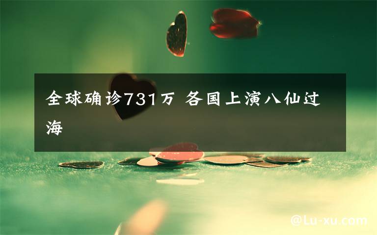 全球确诊731万 各国上演八仙过海