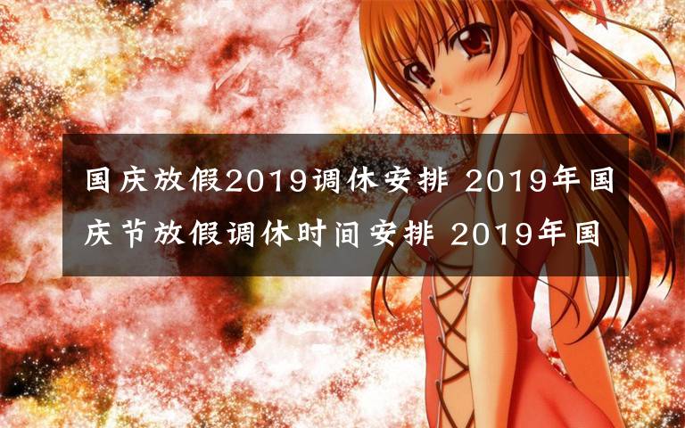 国庆放假2019调休安排 2019年国庆节放假调休时间安排 2019年国庆节哪几天是三倍工资