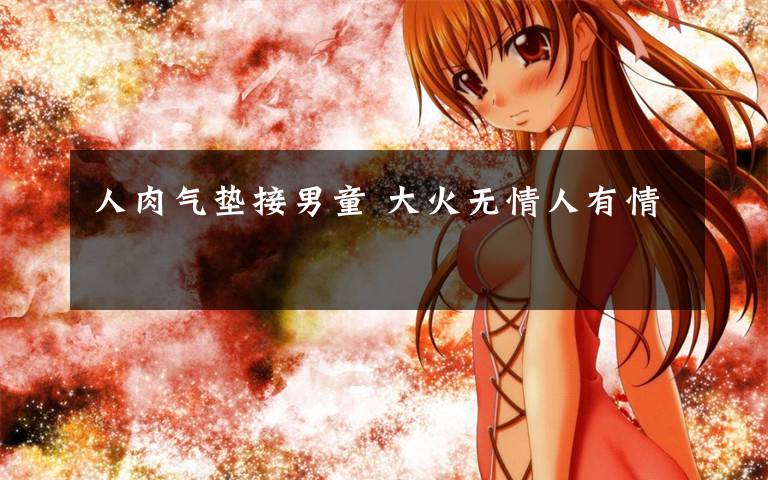 人肉气垫接男童 大火无情人有情