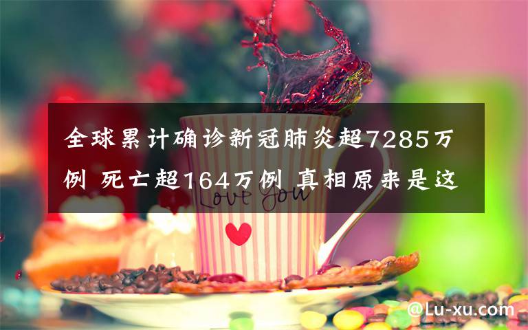 全球累计确诊新冠肺炎超7285万例 死亡超164万例 真相原来是这样！