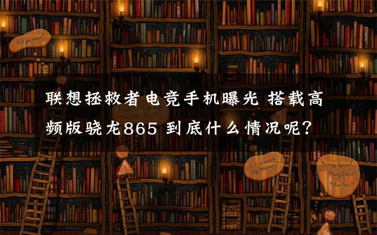 联想拯救者电竞手机曝光 搭载高频版骁龙865 到底什么情况呢？