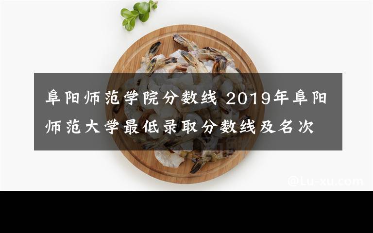 阜阳师范学院分数线 2019年阜阳师范大学最低录取分数线及名次（一本、二本）官方公布！