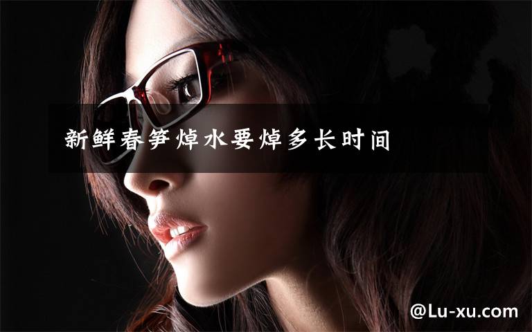 新鲜春笋焯水要焯多长时间