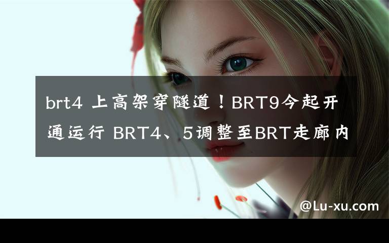 brt4 上高架穿隧道！BRT9今起开通运行 BRT4、5调整至BRT走廊内运行