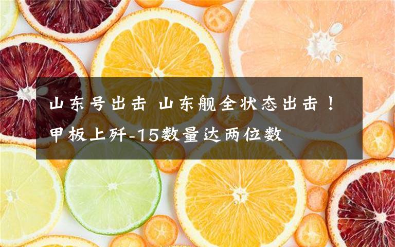 山东号出击 山东舰全状态出击！甲板上歼-15数量达两位数