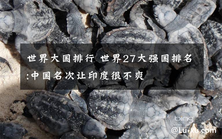 世界大国排行 世界27大强国排名:中国名次让印度很不爽