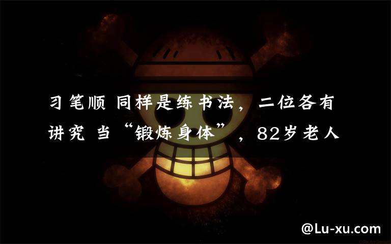 习笔顺 同样是练书法，二位各有讲究 当“锻炼身体”，82岁老人习字近70年