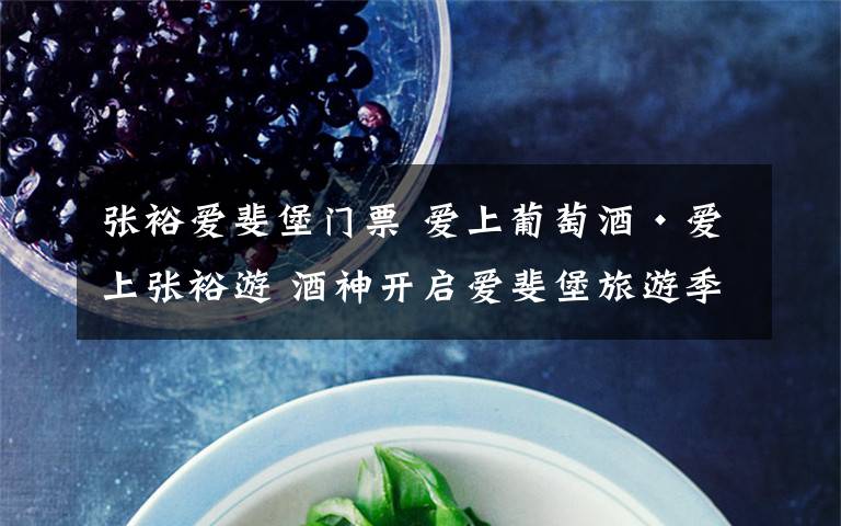 张裕爱斐堡门票 爱上葡萄酒•爱上张裕游 酒神开启爱斐堡旅游季第一桶白兰地