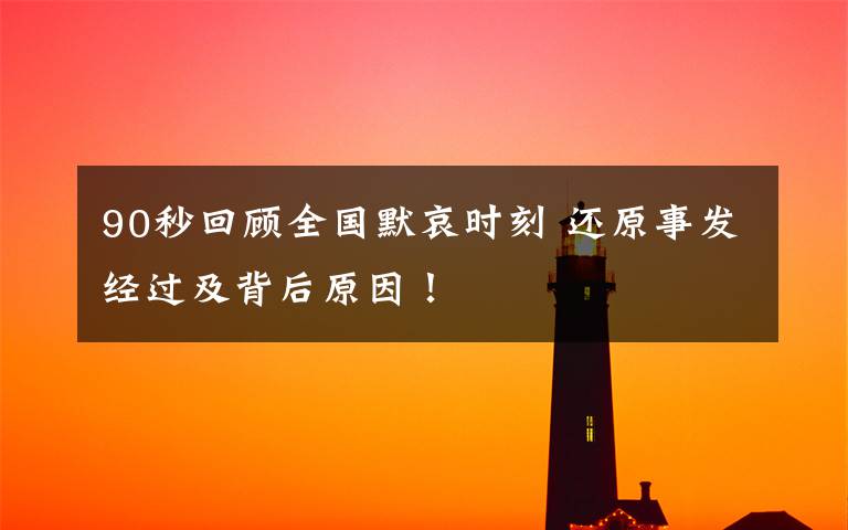 90秒回顾全国默哀时刻 还原事发经过及背后原因！