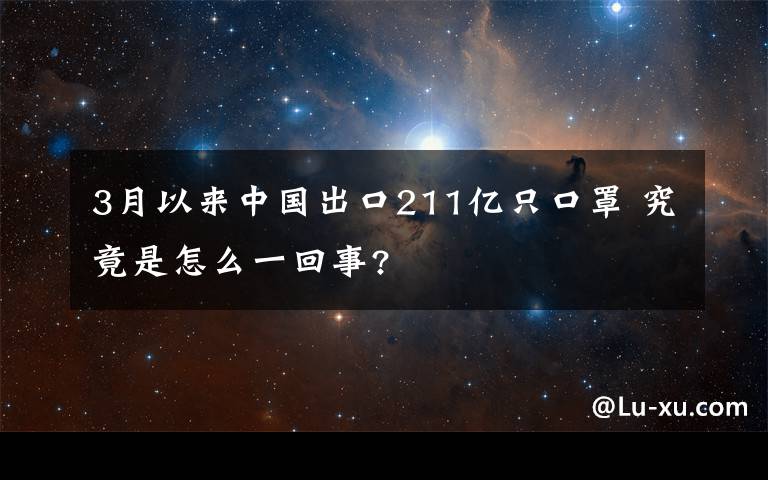 3月以来中国出口211亿只口罩 究竟是怎么一回事?