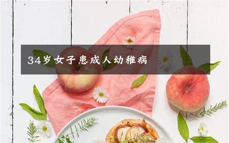 34岁女子患成人幼稚病