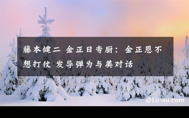 藤本健二 金正日专厨：金正恩不想打仗 发导弹为与美对话