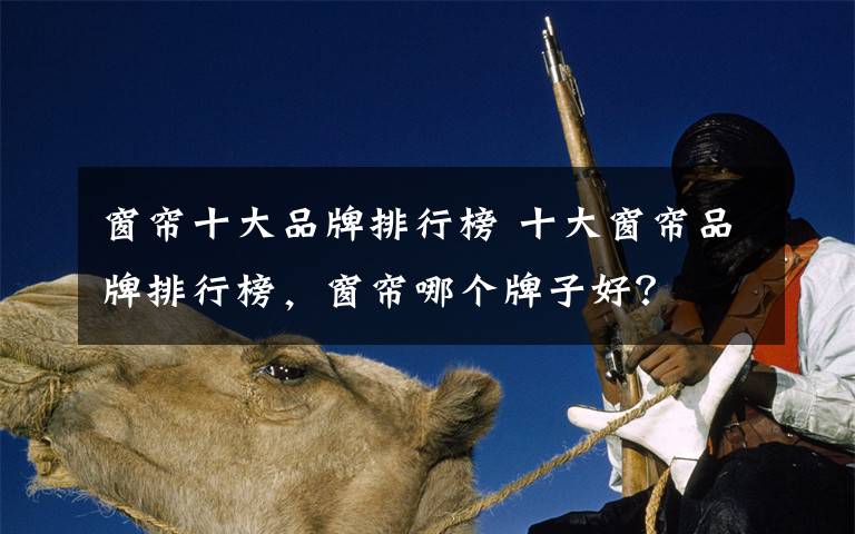窗帘十大品牌排行榜 十大窗帘品牌排行榜，窗帘哪个牌子好？