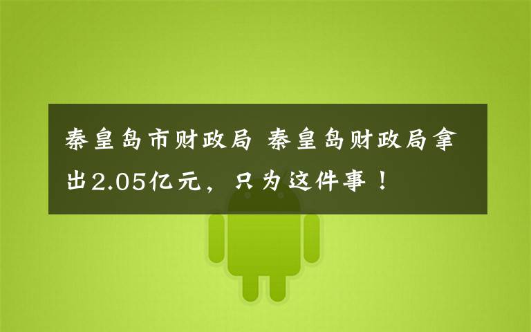 秦皇岛市财政局 秦皇岛财政局拿出2.05亿元，只为这件事！