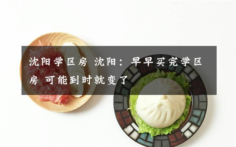 沈阳学区房 沈阳：早早买完学区房 可能到时就变了