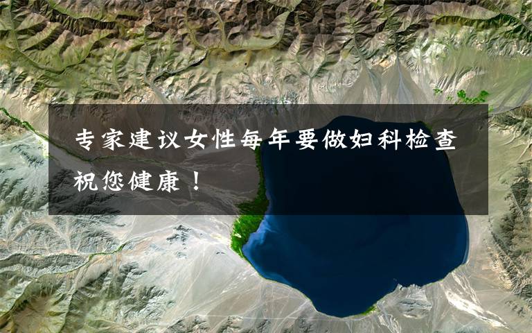  专家建议女性每年要做妇科检查 祝您健康！