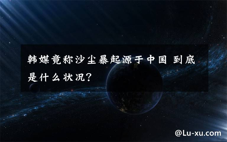 韩媒竟称沙尘暴起源于中国 到底是什么状况？