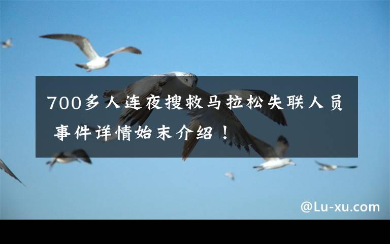 700多人连夜搜救马拉松失联人员 事件详情始末介绍！