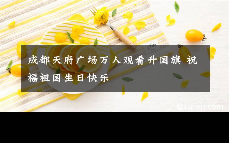 成都天府广场万人观看升国旗 祝福祖国生日快乐
