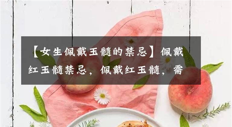 【女生佩戴玉髓的禁忌】佩戴红玉髓禁忌，佩戴红玉髓，需要注意的是