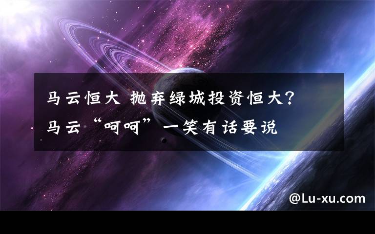 马云恒大 抛弃绿城投资恒大？ 马云“呵呵”一笑有话要说