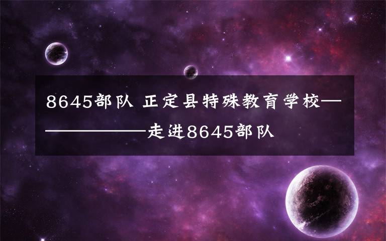 8645部队 正定县特殊教育学校——————走进8645部队