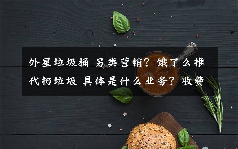 外星垃圾桶 另类营销？饿了么推代扔垃圾 具体是什么业务？收费吗？