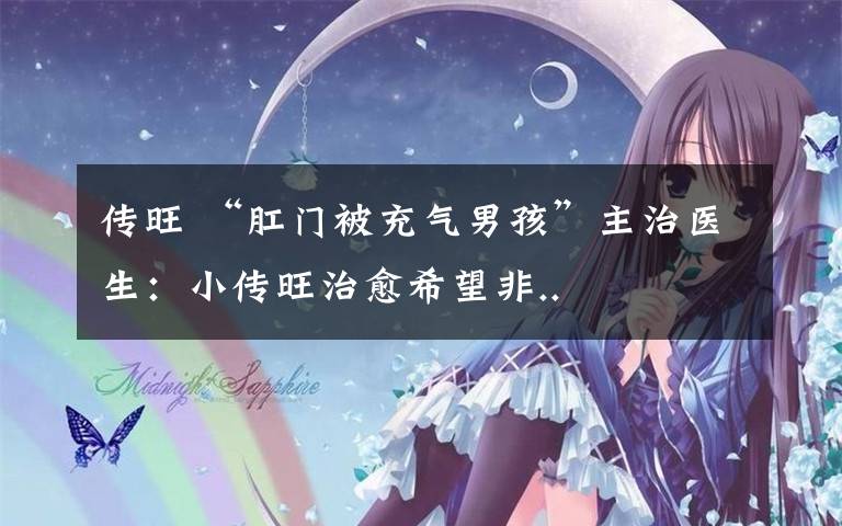 传旺 “肛门被充气男孩”主治医生：小传旺治愈希望非..