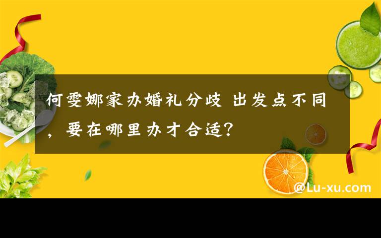 何雯娜家办婚礼分歧 出发点不同，要在哪里办才合适？
