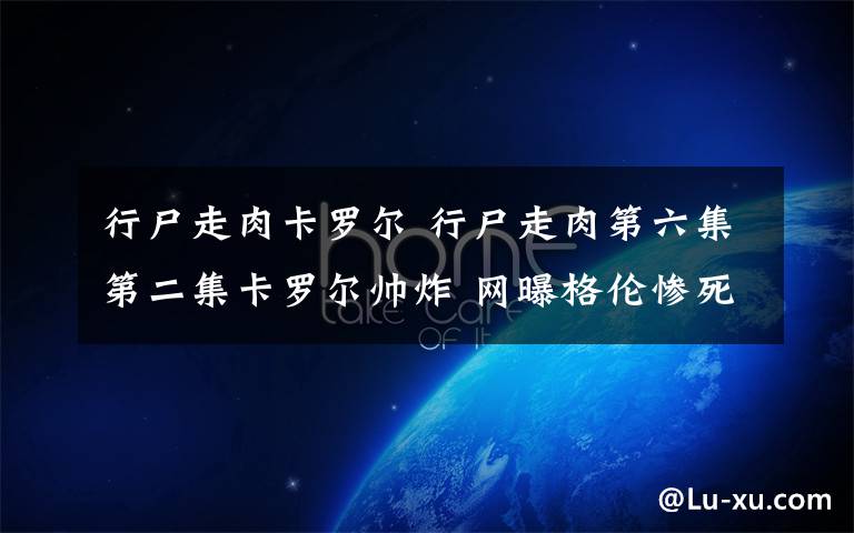 行尸走肉卡罗尔 行尸走肉第六集第二集卡罗尔帅炸 网曝格伦惨死粉丝哭瞎