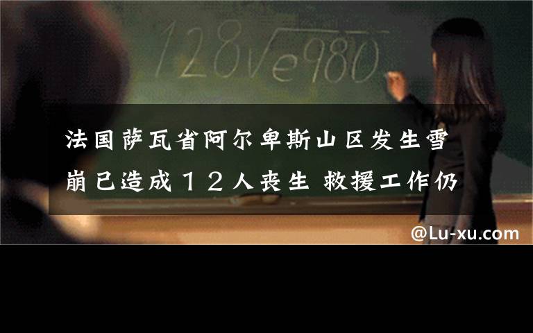 法国萨瓦省阿尔卑斯山区发生雪崩已造成１２人丧生 救援工作仍在进行中 究竟是怎么一回事?