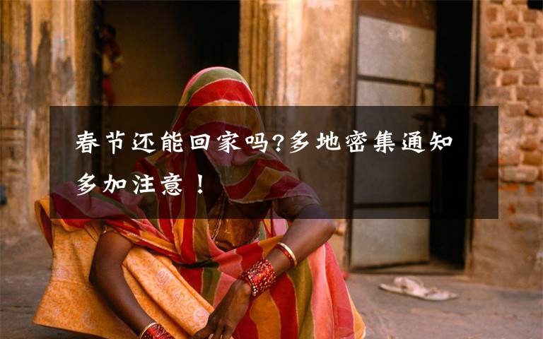  春节还能回家吗?多地密集通知 多加注意！