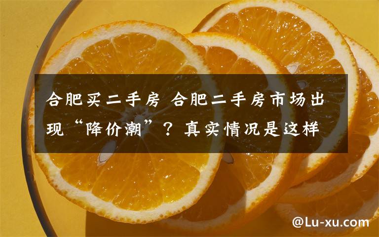 合肥买二手房 合肥二手房市场出现“降价潮”？真实情况是这样的