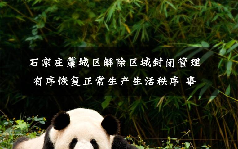石家庄藁城区解除区域封闭管理 有序恢复正常生产生活秩序 事件详情始末介绍！