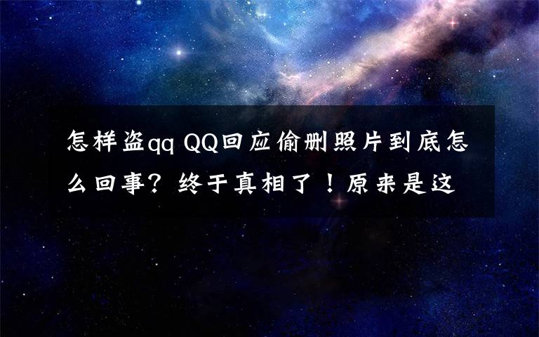 怎样盗qq QQ回应偷删照片到底怎么回事？终于真相了！原来是这样