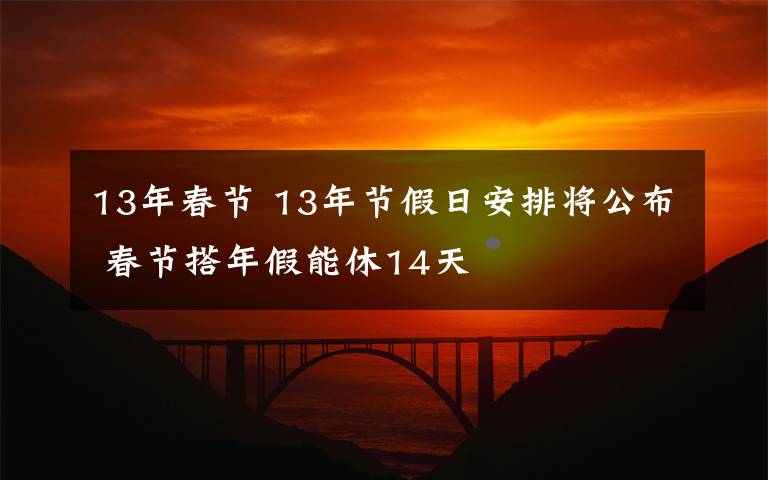 13年春节 13年节假日安排将公布 春节搭年假能休14天