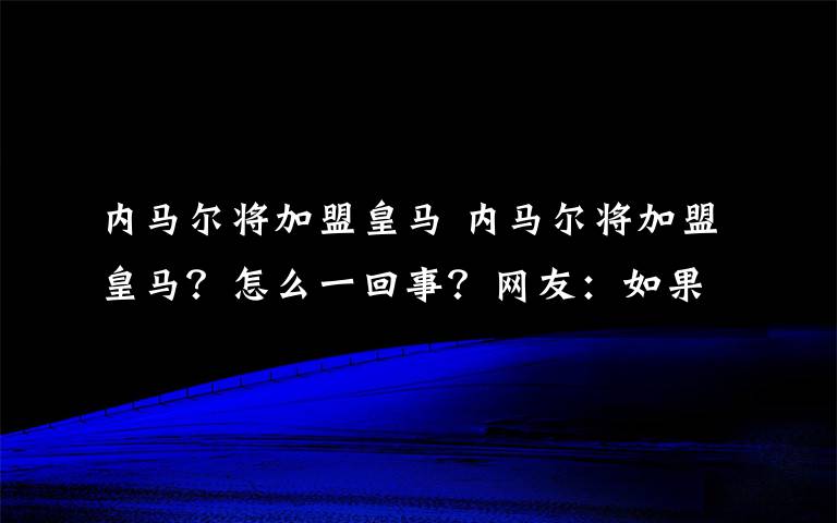 内马尔将加盟皇马 内马尔将加盟皇马？怎么一回事？网友：如果去了真的是内马尔一生黑