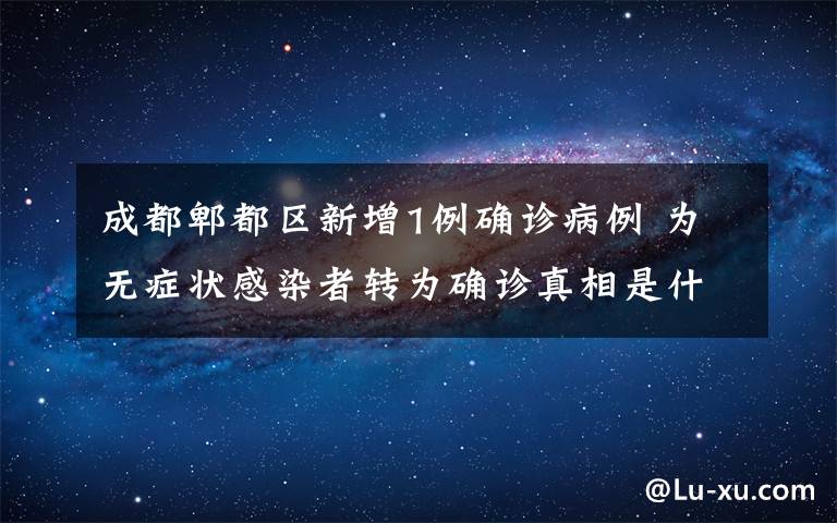 成都郫都区新增1例确诊病例 为无症状感染者转为确诊真相是什么？