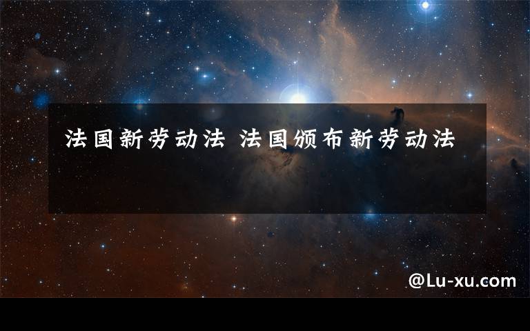 法国新劳动法 法国颁布新劳动法